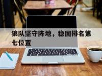 九游娱乐官网入口-狼队坚守阵地，稳固排名第七位置