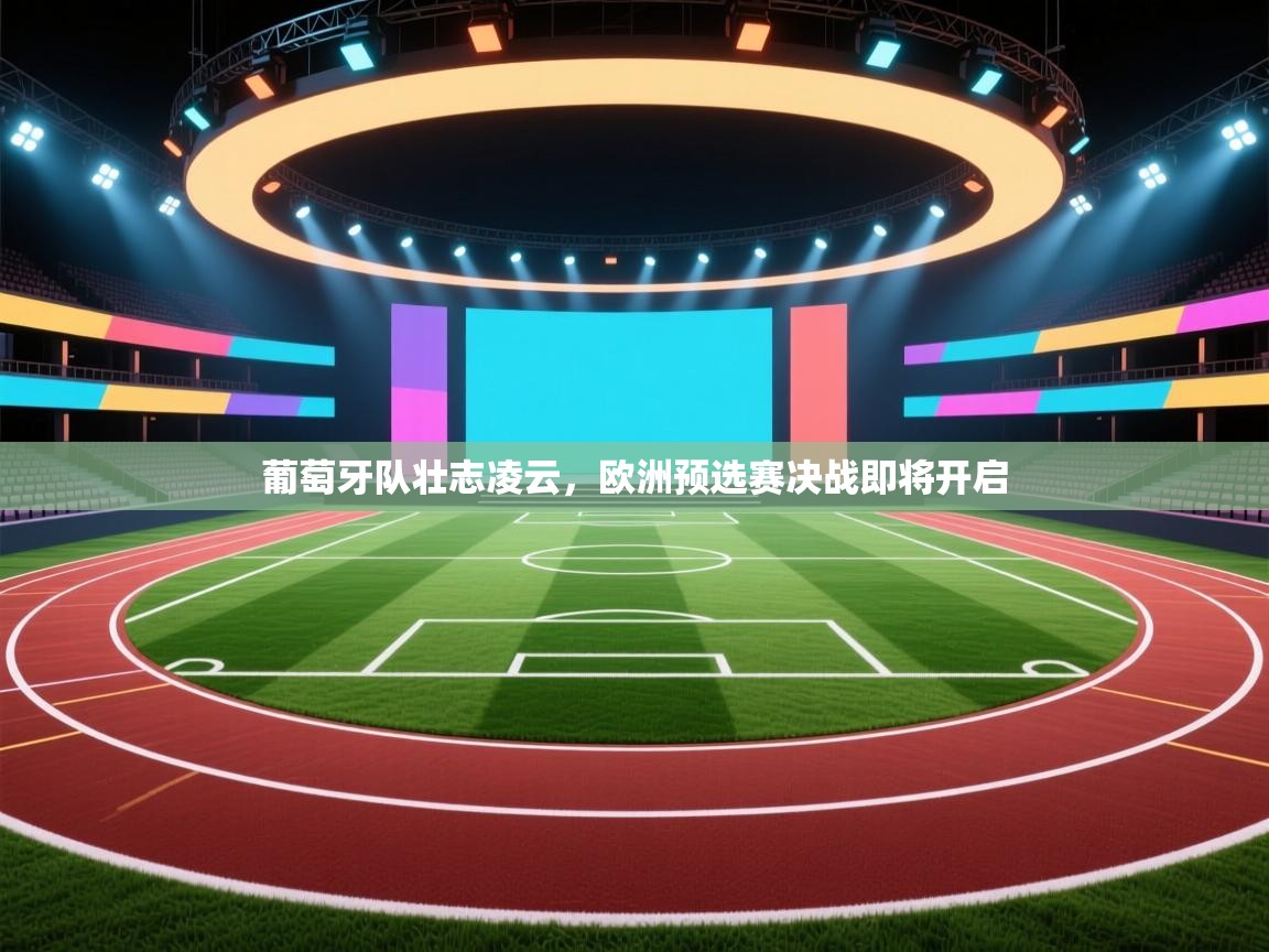 葡萄牙队壮志凌云，欧洲预选赛决战即将开启  第1张