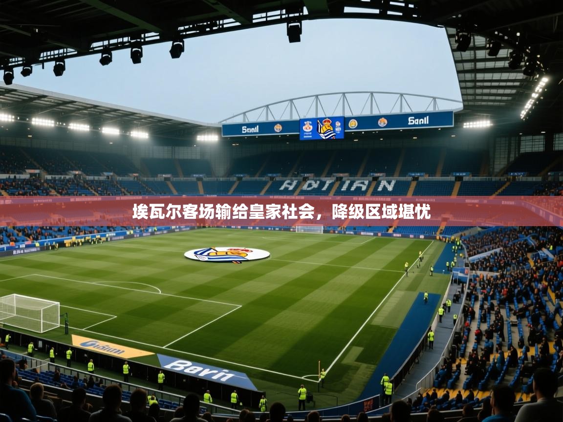 埃瓦尔客场输给皇家社会，降级区域堪忧  第1张